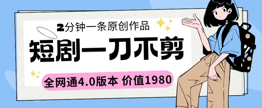 短剧一刀不剪2分钟一条全网通4.0版本价值1980【揭秘】-一起网赚吧