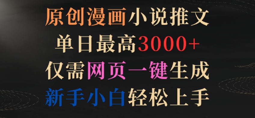 原创漫画小说推文，单日最高3000+，仅需网页一键生成，新手小白轻松上手【揭秘】-一起网赚吧