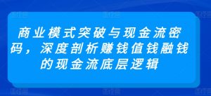 商业模式突破与现金流密码，深度剖析赚钱值钱融钱的现金流底层逻辑-一起网赚吧