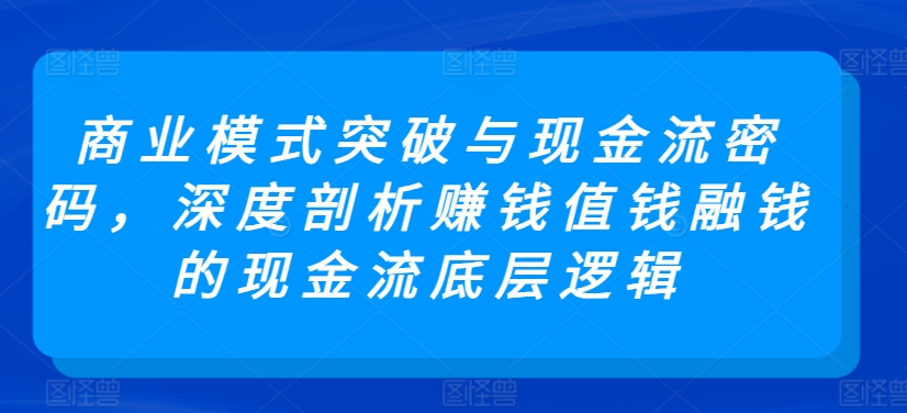 商业模式突破与现金流密码，深度剖析赚钱值钱融钱的现金流底层逻辑-一起网赚吧