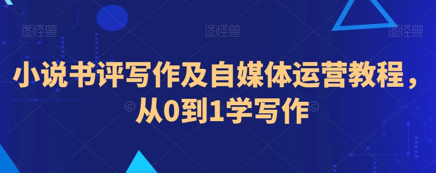 小说书评写作及自媒体运营教程，从0到1学写作-一起网赚吧