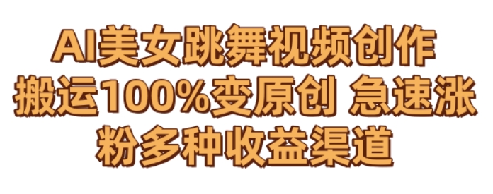 AI美女跳舞视频0成本创作，骚操作搬运，100%变原创，急速涨粉，多种收益渠道【揭秘】-一起网赚吧