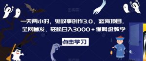 一天两小时,鬼故事创作3.0,蓝海项目,全网首发,轻松日入3000+保姆级教学【揭秘】-一起网赚吧
