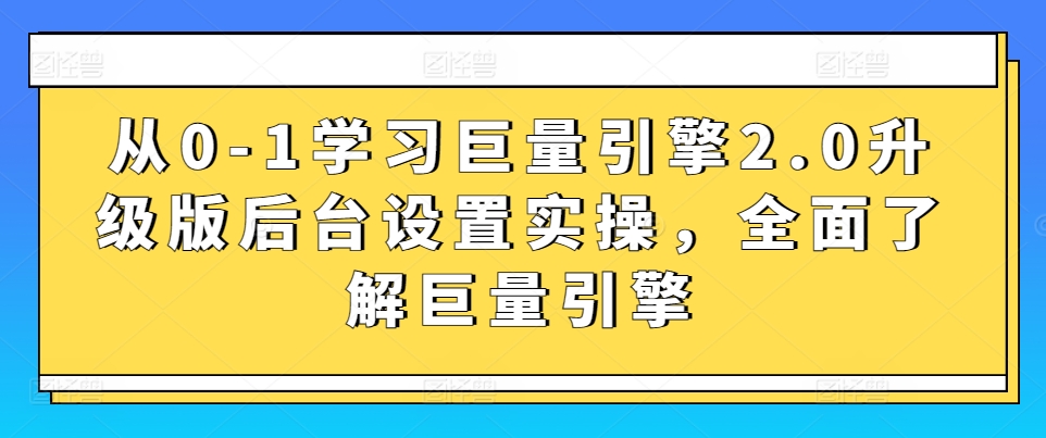 从0-1学习巨量引擎2.0升级版后台设置实操，全面了解巨量引擎-一起网赚吧
