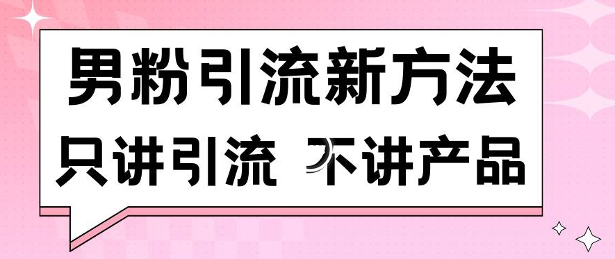 男粉引流新方法日引流100多个男粉只讲引流不讲产品不违规不封号【揭秘】-一起网赚吧