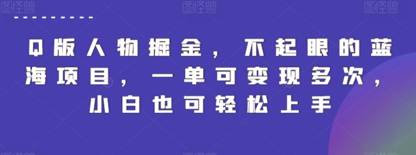 Q版人物掘金，不起眼的蓝海项目，一单可变现多次，小白也可轻松上手【揭秘】-一起网赚吧