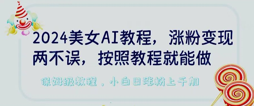 2024美女AI教程，涨粉变现两不误，按照教程制作就能做，平台低概率检测出是AI制作【揭秘】-一起网赚吧