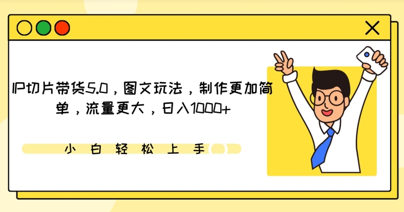 IP切片带货5.0，图文玩法，制作更加简单，流量更大，日入1000+【揭秘】-一起网赚吧