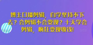 博主口播剪辑，自学坚持不下去？会剪辑不会变现？十天学会剪辑，疯狂变现收钱!-一起网赚吧