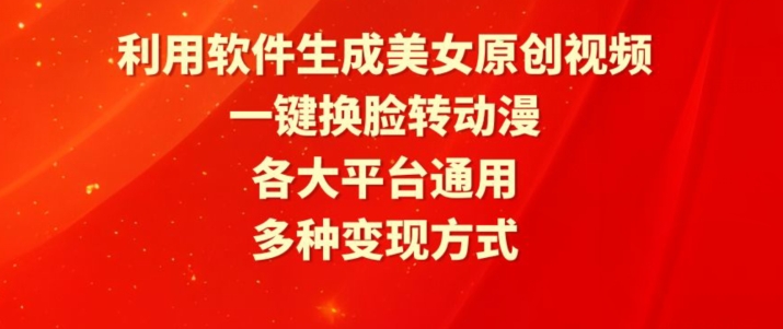利用软件生成美女原创视频，一键换脸转动漫，各大平台通用，多种变现方式【揭秘】-一起网赚吧