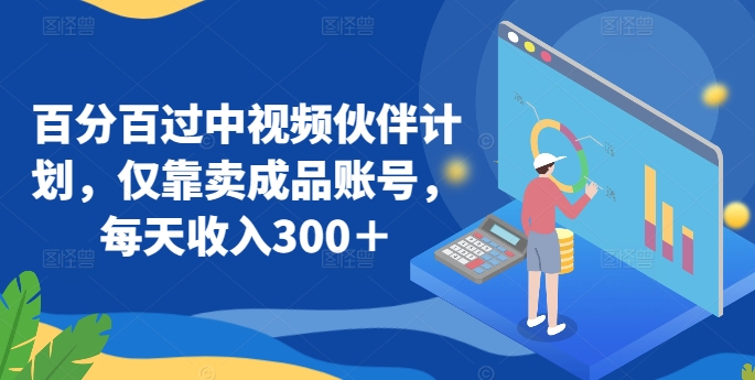 百分百过中视频伙伴计划，仅靠卖成品账号，每天收入300＋【揭秘】-一起网赚吧