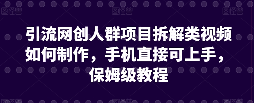 引流网创人群项目拆解类视频如何制作，手机直接可上手，保姆级教程【揭秘】-一起网赚吧