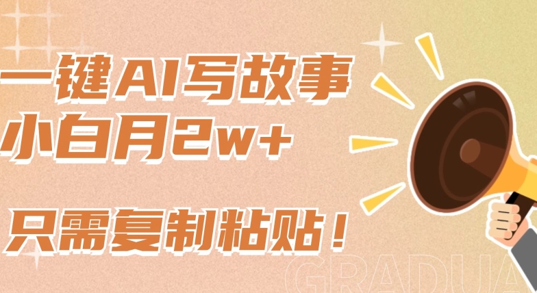 一键AI写故事，新赛道新玩法，只需复制粘贴，小白轻松月入2w+【揭秘】-一起网赚吧