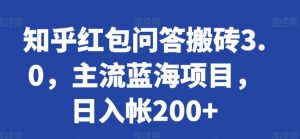 知乎红包问答搬砖3.0，主流蓝海项目，日入帐200+【揭秘】-一起网赚吧