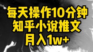 每天操作10分钟，知乎小说推文月入1w+【揭秘】-一起网赚吧