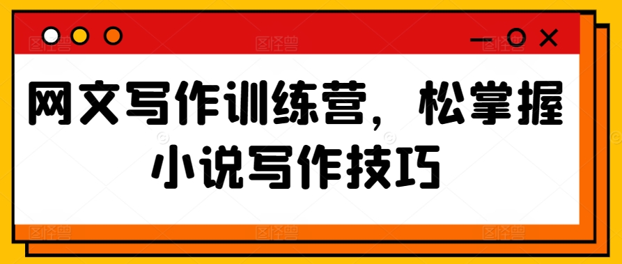 网文写作训练营，松掌握小说写作技巧-一起网赚吧