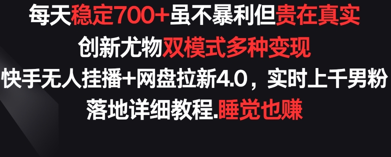 每天稳定700+，收益不高但贵在真实，创新尤物双模式多渠种变现，快手无人挂播+网盘拉新4.0【揭秘】-一起网赚吧