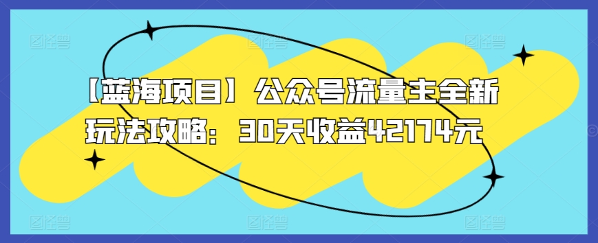 【蓝海项目】公众号流量主全新玩法攻略：30天收益42174元【揭秘】-一起网赚吧