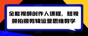 全能视频创作人课程,短视频拍摄剪辑运营思维教学-一起网赚吧