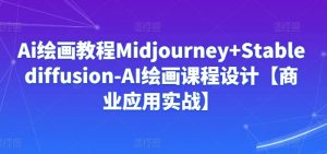 Ai绘画教程Midjourney+Stablediffusion-AI绘画课程设计【商业应用实战】-一起网赚吧