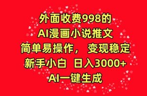 外面收费998的AI漫画小说推文，简单易操作，变现稳定，新手小白日入3000+，AI一键生成【揭秘】-一起网赚吧