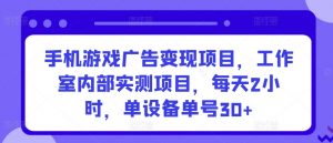 手机游戏广告变现项目，工作室内部实测项目，每天2小时，单设备单号30+【揭秘】-一起网赚吧