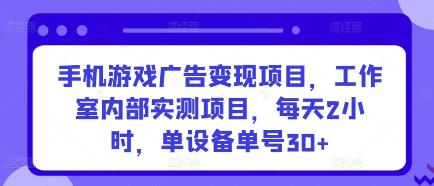 手机游戏广告变现项目，工作室内部实测项目，每天2小时，单设备单号30+【揭秘】-一起网赚吧
