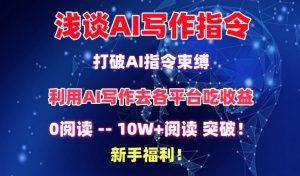 浅谈AI写作指令，打破AI指令束缚，破10W+阅读!新手福利【揭秘】-一起网赚吧