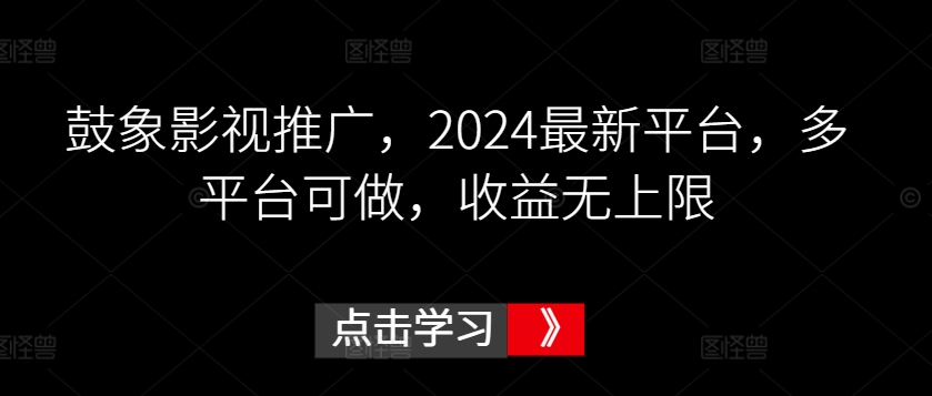 鼓象影视推广，2024最新平台，多平台可做，收益无上限【揭秘】-一起网赚吧