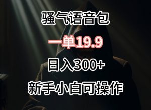 0成本卖骚气语音包，一单19.9.日入300+【揭秘】-一起网赚吧