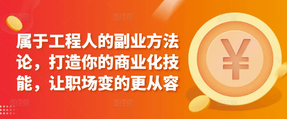 属于工程人的副业方法论，打造你的商业化技能，让职场变的更从容-一起网赚吧