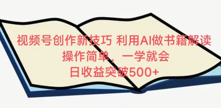 视频号创作新技巧，利用AI做书籍解读，操作简单，一学就会 日收益突破500+【揭秘】-一起网赚吧
