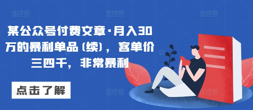 某公众号付费文章·月入30万的暴利单品(续)，客单价三四千，非常暴利-一起网赚吧