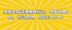 情绪共鸣动漫视频玩法，外面收费680，秒过原创，稳定月入1W+【揭秘】-一起网赚吧