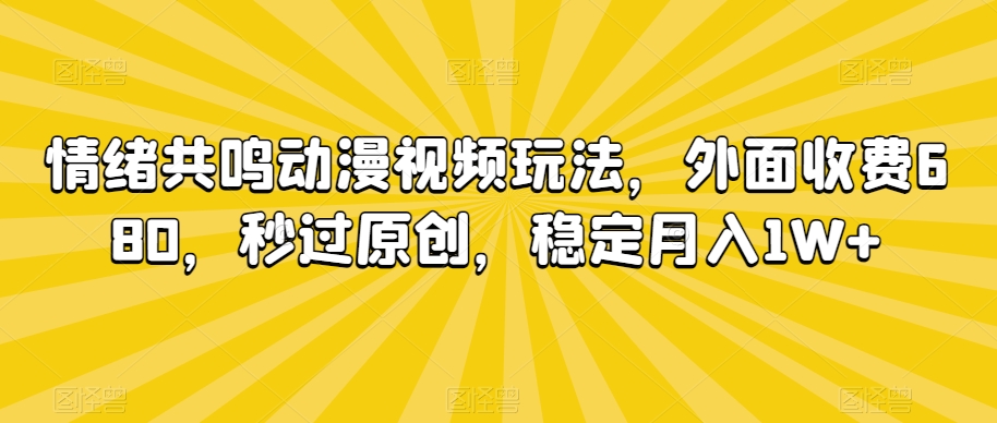 情绪共鸣动漫视频玩法，外面收费680，秒过原创，稳定月入1W+【揭秘】-一起网赚吧