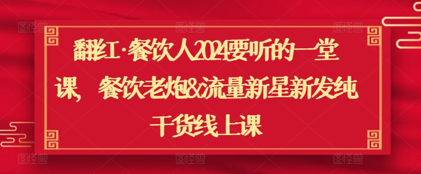 翻红·餐饮人2024要听的一堂课，餐饮老炮&流量新星新发纯干货线上课-一起网赚吧