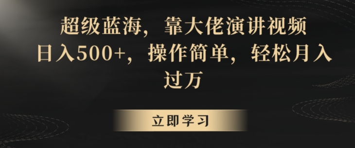 超级蓝海，靠大佬演讲视频，日入500+，操作简单，轻松月入过万【揭秘】-一起网赚吧