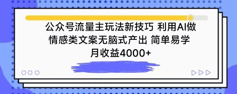 公众号流量主玩法新技巧，利用AI做情感类文案无脑式产出，简单易学，月收益4000+【揭秘】-一起网赚吧
