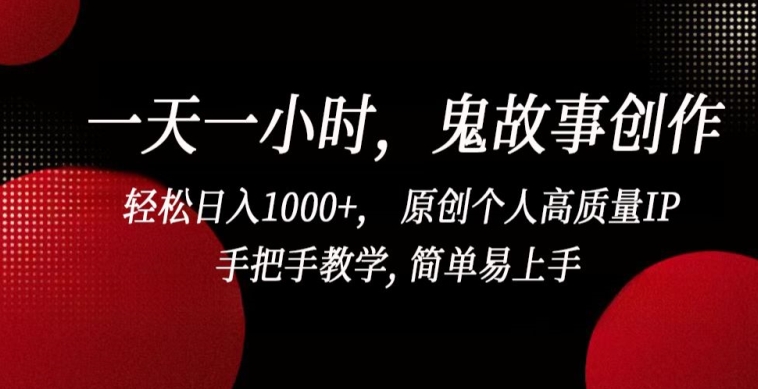 一天一小时，鬼故事创作， 轻松日入1000+， 原创个人高质量IP，手把手教学, 简单易上手【揭秘】-一起网赚吧