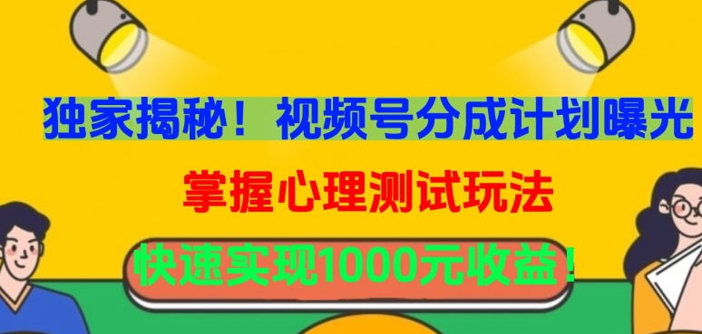 独家揭秘！视频号分成计划曝光，掌握心理测试玩法，快速实现1000元收益【揭秘】-一起网赚吧