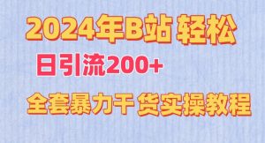 2024年B站轻松日引流200+的全套暴力干货实操教程【揭秘】-一起网赚吧