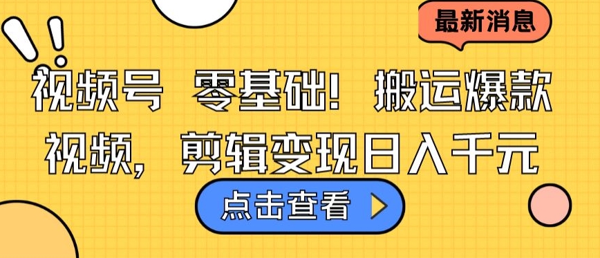 视频号零基础搬运爆款视频，剪辑变现日入千元【揭秘】-一起网赚吧
