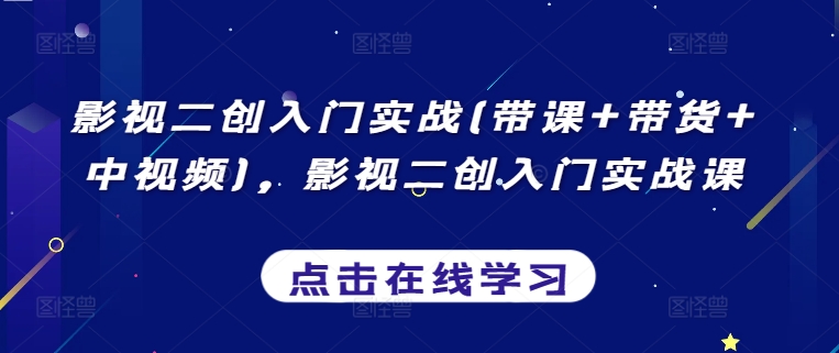 影视二创入门实战(带课+带货+中视频)，影视二创入门实战课-一起网赚吧