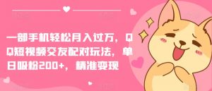 一部手机轻松月入过万，QQ短视频交友配对玩法，单日吸粉200+，精准变现【揭秘】-一起网赚吧