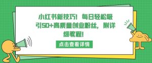 小红书新技巧，每日轻松吸引50+高质量创业粉丝，附详细教程【揭秘】-一起网赚吧