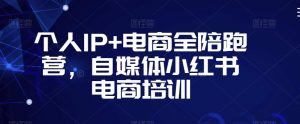 个人IP+电商全陪跑营，自媒体小红书电商培训-一起网赚吧
