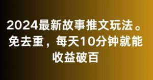 2024最新故事推文玩法，免去重，每天10分钟就能收益破百【揭秘】-一起网赚吧