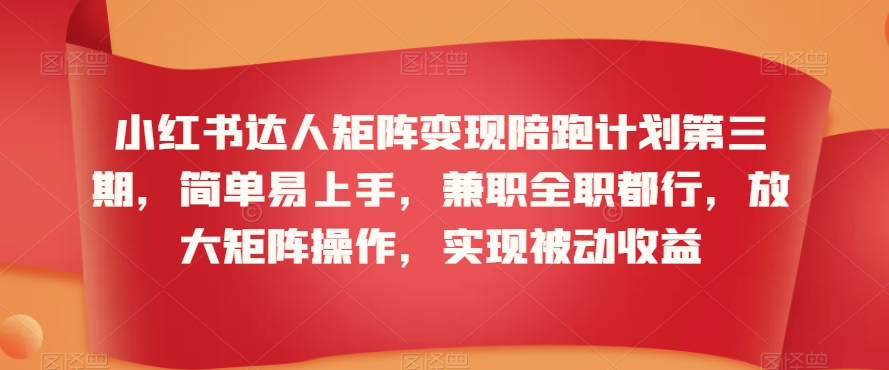 小红书达人矩阵变现陪跑计划第三期，简单易上手，兼职全职都行，放大矩阵操作，实现被动收益-一起网赚吧