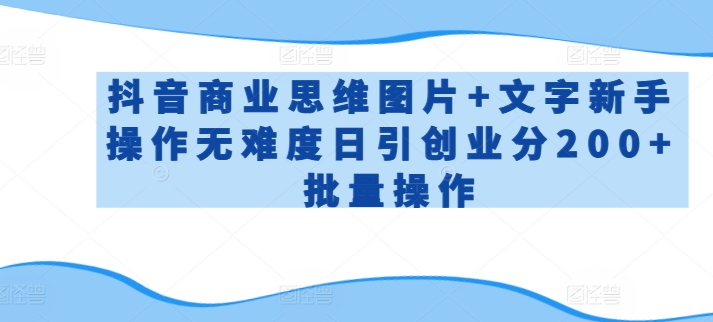 抖音商业思维图片+文字新手操作无难度日引创业分200+批量操作【揭秘】-一起网赚吧