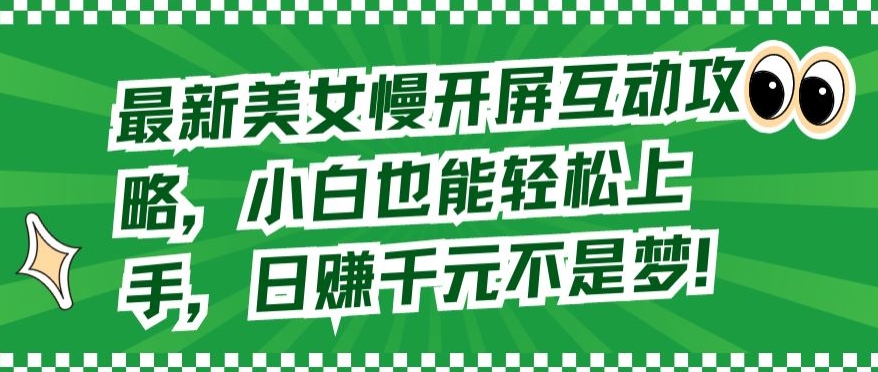 最新美女慢开屏互动攻略，小白也能轻松上手，日赚千元不是梦【揭秘】-一起网赚吧